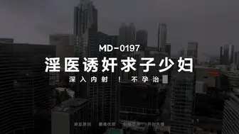 MD-0197 淫医诱奸求子少妇 程诗诗